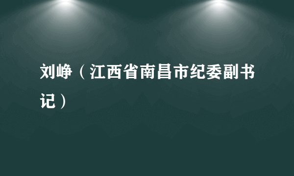 刘峥（江西省南昌市纪委副书记）