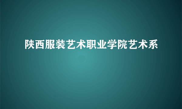 陕西服装艺术职业学院艺术系