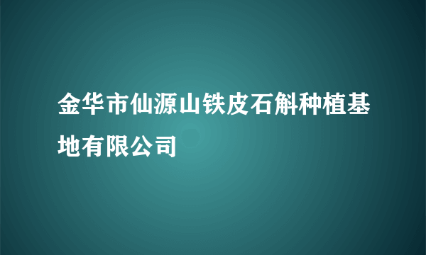 金华市仙源山铁皮石斛种植基地有限公司