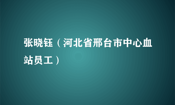 张晓钰（河北省邢台市中心血站员工）