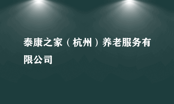 泰康之家（杭州）养老服务有限公司