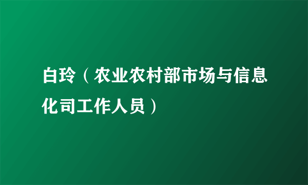 白玲（农业农村部市场与信息化司工作人员）