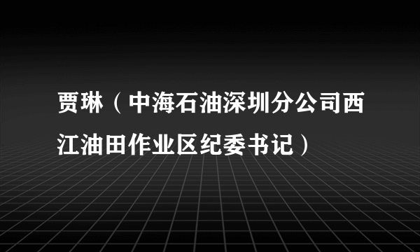 贾琳（中海石油深圳分公司西江油田作业区纪委书记）