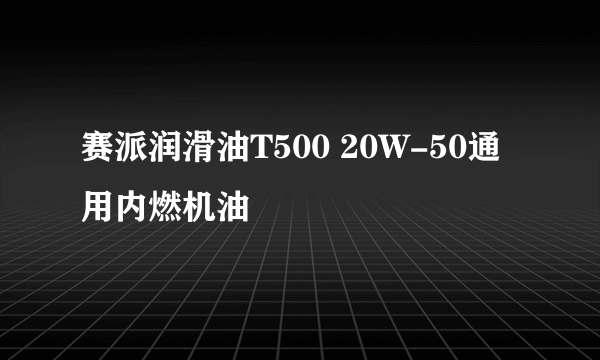 赛派润滑油T500 20W-50通用内燃机油