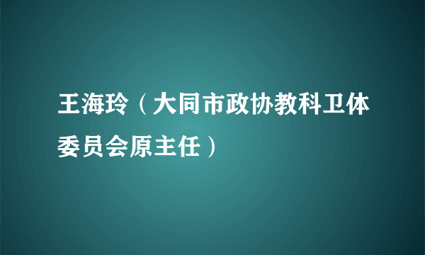 王海玲（大同市政协教科卫体委员会原主任）