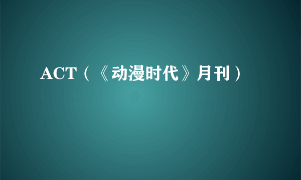 ACT（《动漫时代》月刊）