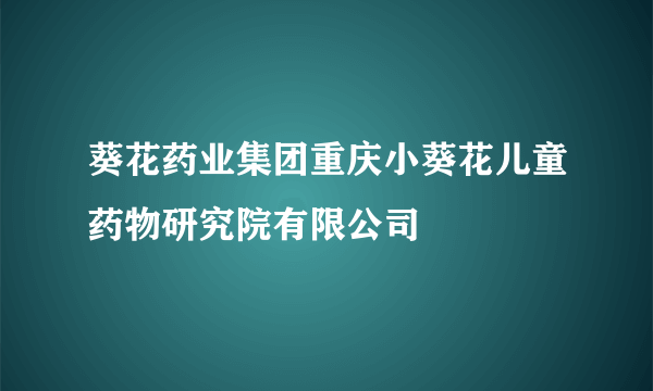 葵花药业集团重庆小葵花儿童药物研究院有限公司