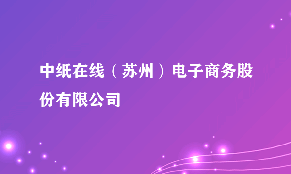 中纸在线（苏州）电子商务股份有限公司