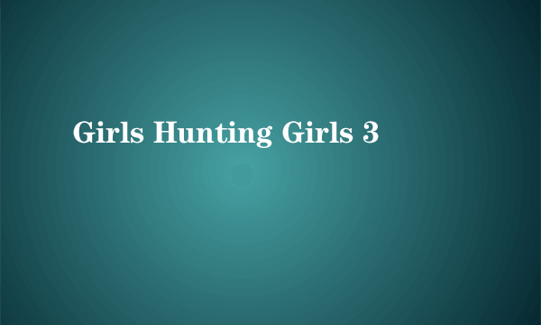 Girls Hunting Girls 3