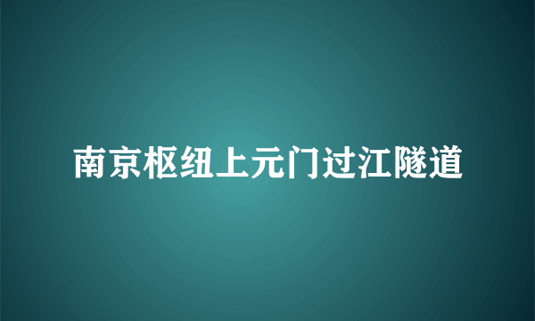 南京枢纽上元门过江隧道