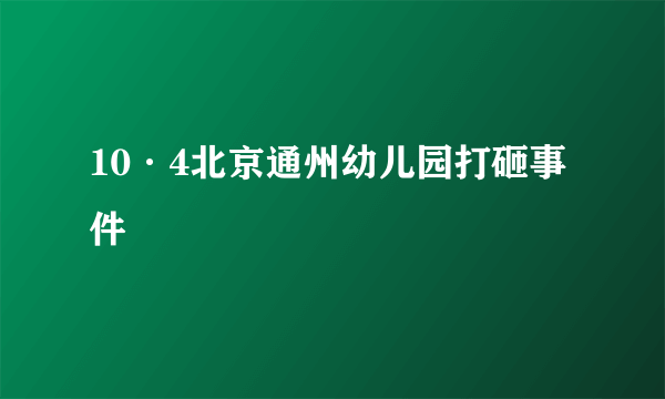 10·4北京通州幼儿园打砸事件