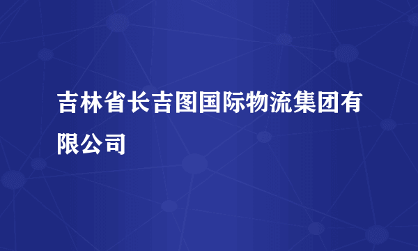 吉林省长吉图国际物流集团有限公司