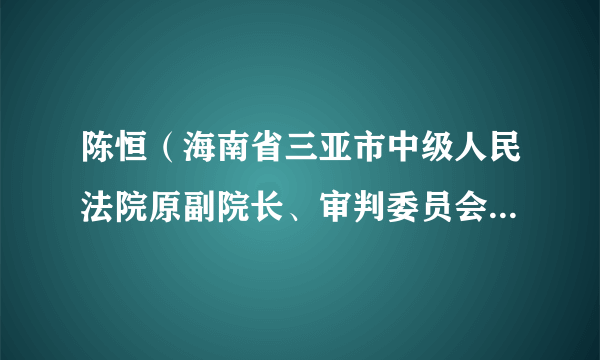 陈恒（海南省三亚市中级人民法院原副院长、审判委员会委员、审判员）