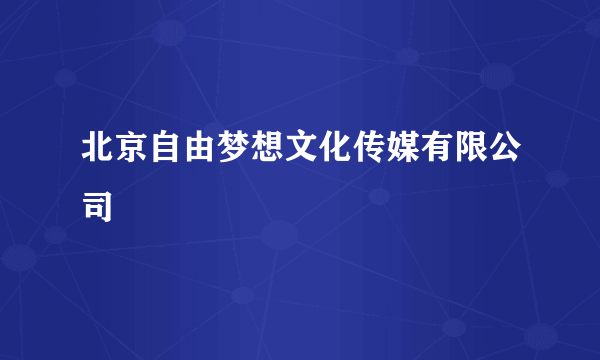 北京自由梦想文化传媒有限公司