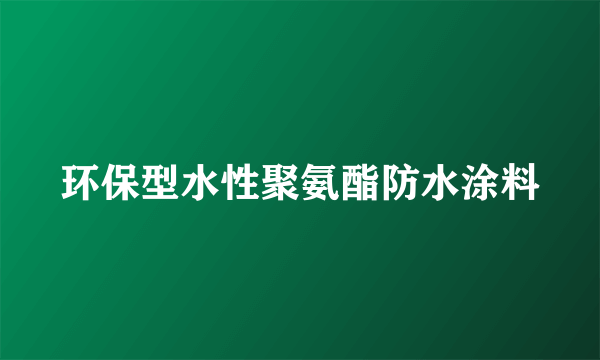 环保型水性聚氨酯防水涂料