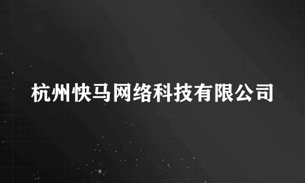 杭州快马网络科技有限公司