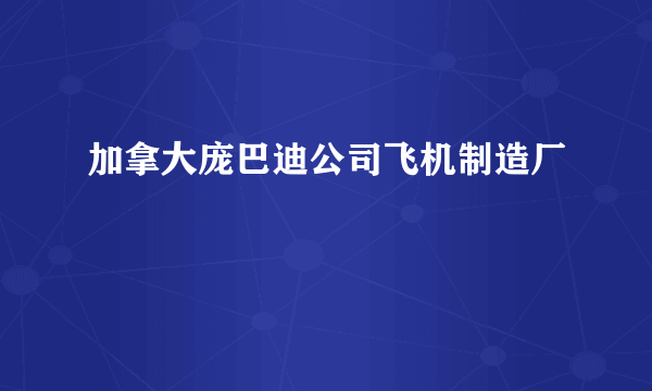 加拿大庞巴迪公司飞机制造厂