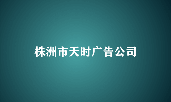 株洲市天时广告公司