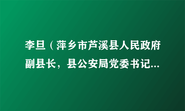 李旦（萍乡市芦溪县人民政府副县长，县公安局党委书记、局长）