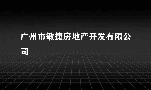 广州市敏捷房地产开发有限公司