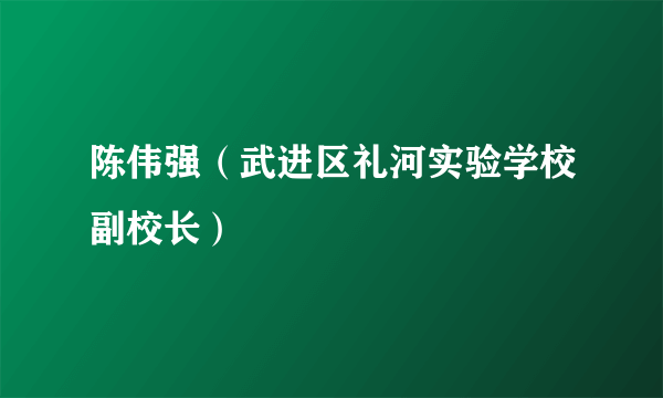 陈伟强（武进区礼河实验学校副校长）