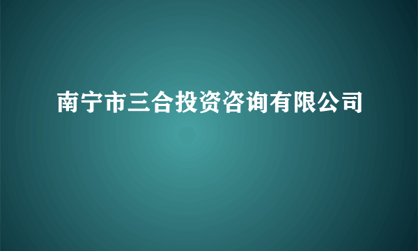 南宁市三合投资咨询有限公司