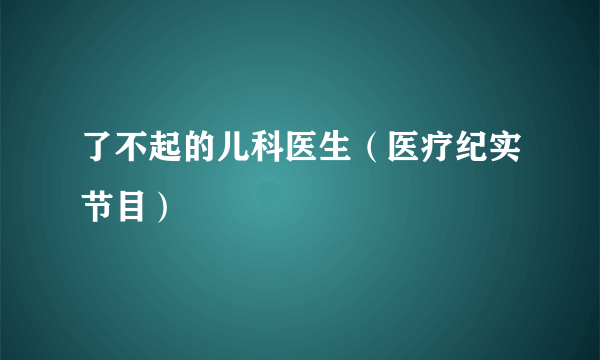 了不起的儿科医生（医疗纪实节目）