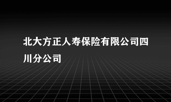 北大方正人寿保险有限公司四川分公司