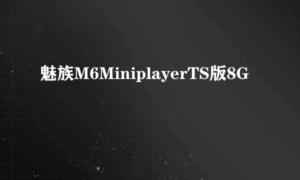 魅族M6MiniplayerTS版8G