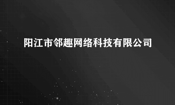 阳江市邻趣网络科技有限公司