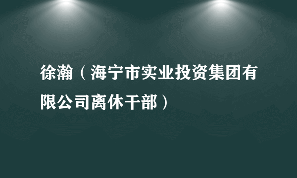 徐瀚（海宁市实业投资集团有限公司离休干部）