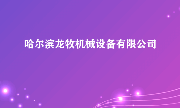 哈尔滨龙牧机械设备有限公司