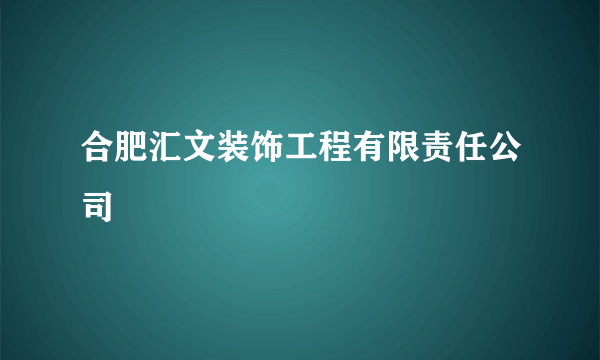 合肥汇文装饰工程有限责任公司