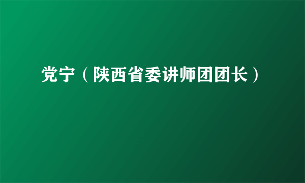 党宁（陕西省委讲师团团长）