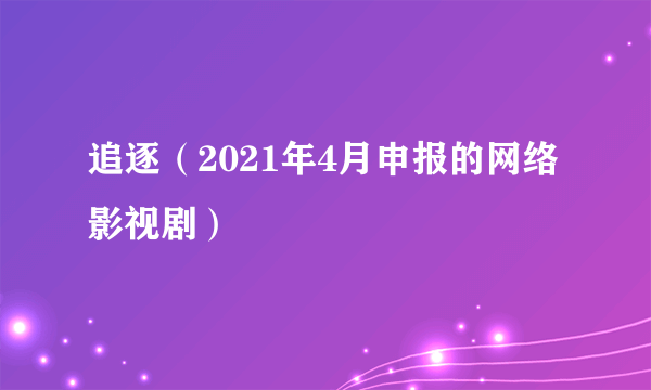 追逐（2021年4月申报的网络影视剧）