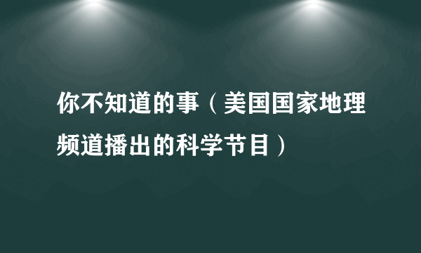 你不知道的事（美国国家地理频道播出的科学节目）