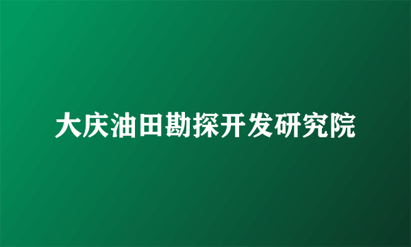 大庆油田勘探开发研究院