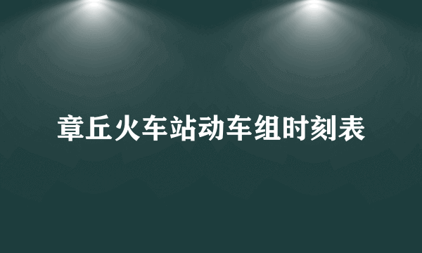 章丘火车站动车组时刻表