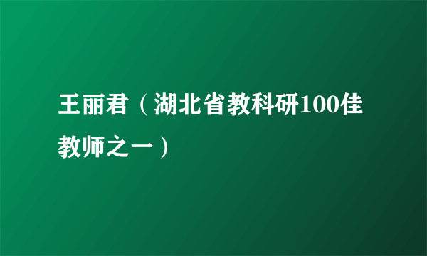 王丽君（湖北省教科研100佳教师之一）