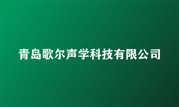 青岛歌尔声学科技有限公司