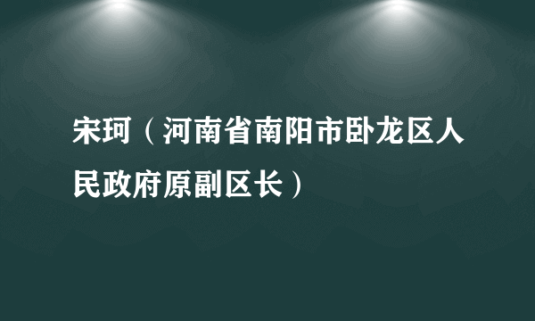 宋珂（河南省南阳市卧龙区人民政府原副区长）