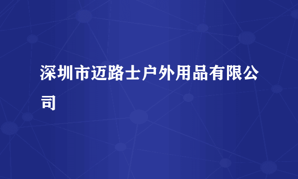 深圳市迈路士户外用品有限公司