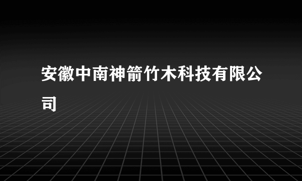 安徽中南神箭竹木科技有限公司