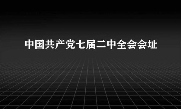 中国共产党七届二中全会会址