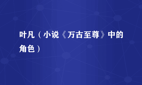 叶凡（小说《万古至尊》中的角色）