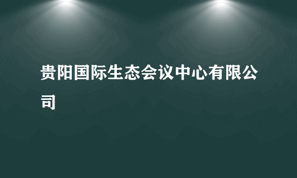 贵阳国际生态会议中心有限公司