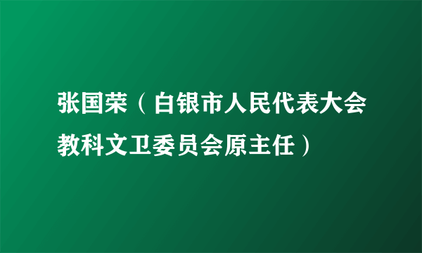 张国荣（白银市人民代表大会教科文卫委员会原主任）