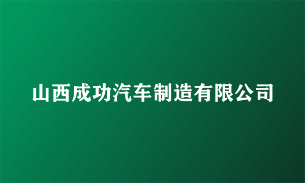 山西成功汽车制造有限公司