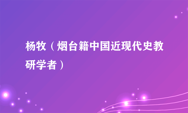 杨牧（烟台籍中国近现代史教研学者）