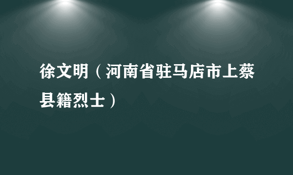 徐文明（河南省驻马店市上蔡县籍烈士）